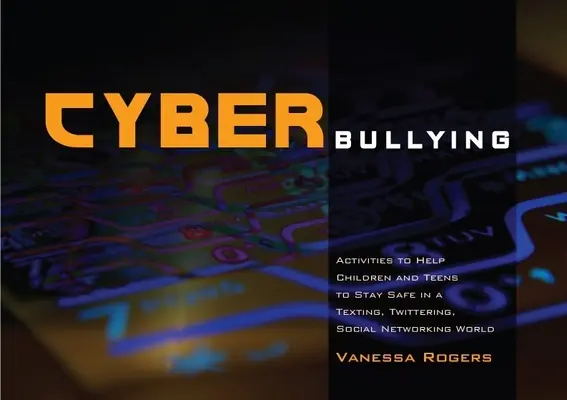 Kyberšikana: Aktivity, které dětem a dospívajícím pomohou zůstat v bezpečí ve světě textových zpráv, twitteru a sociálních sítí. - Cyberbullying: Activities to Help Children and Teens to Stay Safe in a Texting, Twittering, Social Networking World