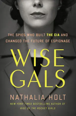 Moudré holky: Moudré ženy: Špionky, které vybudovaly CIA a změnily budoucnost špionáže - Wise Gals: The Spies Who Built the CIA and Changed the Future of Espionage