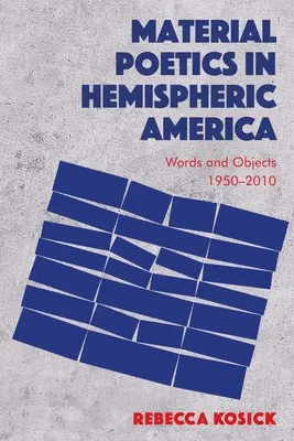 Material Poetics in Hemispheric America (Materiální poetika v půlkulaté Americe): Slova a předměty 1950-2010 - Material Poetics in Hemispheric America: Words and Objects 1950-2010