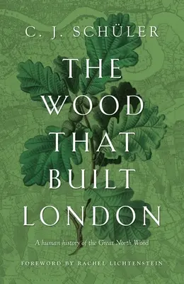 Dřevo, které postavilo Londýn: A Human History of the Great North Wood: A Human History of the Great North Wood - The Wood That Built London: A Human History of the Great North Wood
