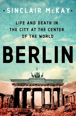 Berlín: Život a smrt ve městě, které se stalo středem světa - Berlin: Life and Death in the City at the Center of the World