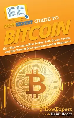 JakExpertův průvodce bitcoinem: 101+ tipů, jak se naučit nakupovat, prodávat, obchodovat, investovat a používat bitcoin a kryptoměny pro začátečníky - HowExpert Guide to Bitcoin: 101+ Tips to Learn How to Buy, Sell, Trade, Invest, and Use Bitcoin & Cryptocurrency for Beginners