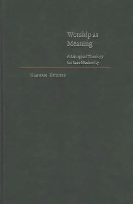 Uctívání jako smysl: Liturgická teologie pro pozdní modernitu - Worship as Meaning: A Liturgical Theology for Late Modernity
