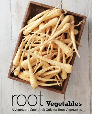 Kořenová zelenina: Zeleninová kuchařka pouze pro kořenovou zeleninu (2. vydání) - Root Vegetables: A Vegetable Cookbook Only for Root Vegetables (2nd Edition)
