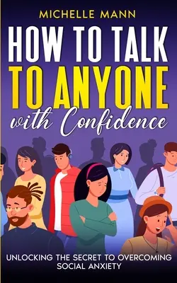 Jak mluvit s kýmkoli sebevědomě: Odhalte tajemství překonání sociální úzkosti: Jak mluvit s důvěrou s důvěrou? - How to Talk to Anyone with Confidence: Unlocking the Secret to Overcoming Social Anxiety