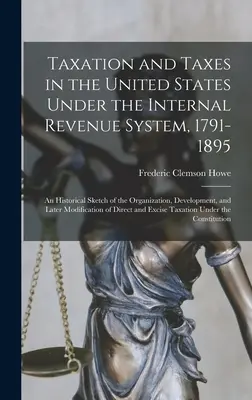 Zdanění a daně ve Spojených státech v rámci systému vnitřních příjmů v letech 1791-1895; historický náčrt organizace, vývoje a pozdějšího vývoje. - Taxation and Taxes in the United States Under the Internal Revenue System, 1791-1895; an Historical Sketch of the Organization, Development, and Later