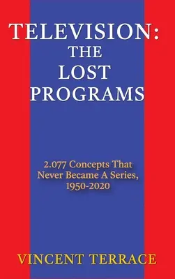 Televize: Ztracené pořady: 2 077 konceptů, které se nikdy nestaly seriálem, 1920-1950 (vázané vydání) - Television: The Lost Programs 2,077 Concepts That Never Became a Series, 1920-1950 (hardback)