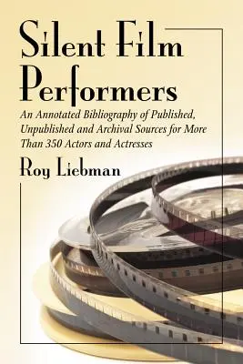 Interpreti němého filmu: Annotated Bibliography of Published, Unpublished and Archival Sources for More Than 350 Actors and Acresses: Annotated Bibliography of Published, Unpublished and Archival Sources for More Than 350 Actors and Acresses - Silent Film Performers: An Annotated Bibliography of Published, Unpublished and Archival Sources for More Than 350 Actors and Actresses