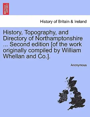 Historie, topografie a adresář hrabství Northamptonshire .... Druhé vydání [díla původně sestaveného Williamem Whellanem a spol.] - History, Topography, and Directory of Northamptonshire ... Second edition [of the work originally compiled by William Whellan and Co.].