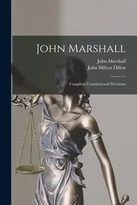 John Marshall: Marshall: Kompletní ústavní rozhodnutí - John Marshall: Complete Constitutional Decisions
