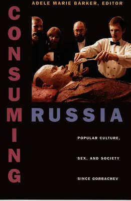 Konzumace Ruska: Rusko: populární kultura, sex a společnost od Gorbačova - Consuming Russia: Popular Culture, Sex, and Society Since Gorbachev