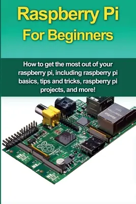 Raspberry Pi pro začátečníky: Jak co nejlépe využít Raspberry Pi, včetně základů Raspberry Pi, tipů a triků, projektů Raspberry Pi, a - Raspberry Pi For Beginners: How to get the most out of your raspberry pi, including raspberry pi basics, tips and tricks, raspberry pi projects, a