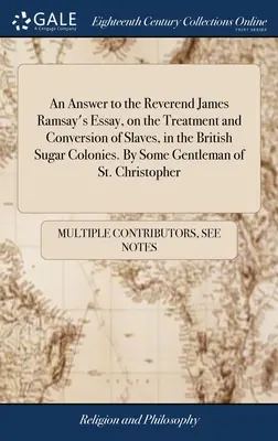 Odpověď na esej reverenda Jamese Ramsaye o zacházení s otroky a jejich obrácení v britských cukrovarnických koloniích. Od jistého gentlemana ze St. Chr. - An Answer to the Reverend James Ramsay's Essay, on the Treatment and Conversion of Slaves, in the British Sugar Colonies. By Some Gentleman of St. Chr