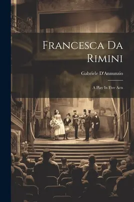 Francesca da Rimini: hra o pěti dějstvích - Francesca Da Rimini: A Play In Five Acts