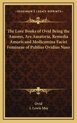 Ovidiovy milostné knihy: Amores, Ars Amatoria, Remedia Amoris a Medicamina Faciei Femineae Publia Ovidia Nasa - The Love Books of Ovid Being the Amores, Ars Amatoria, Remedia Amoris and Medicamina Faciei Femineae of Publius Ovidius Naso