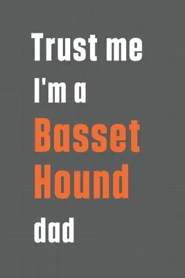 Věřte mi, že jsem táta baseta: Pro tátu baseta - Trust me I'm a Basset Hound dad: For Basset Hound Dog Dad