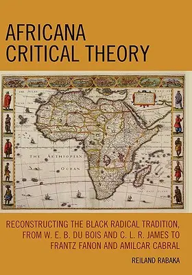 Africana Critical Theory: E. B. Du Boise a C. L. R. Jamese k Frantzi Fanonovi a Amilcaru Cabrovi. - Africana Critical Theory: Reconstructing The Black Radical Tradition, From W. E. B. Du Bois and C. L. R. James to Frantz Fanon and Amilcar Cabra