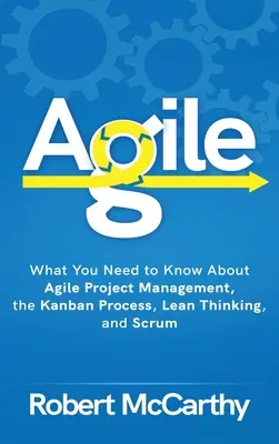 Agile: Co potřebujete vědět o agilním řízení projektů, procesu Kanban, štíhlém myšlení a Scrumu - Agile: What You Need to Know About Agile Project Management, the Kanban Process, Lean Thinking, and Scrum