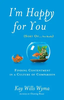 Mám z tebe radost (tak trochu... ne doopravdy): Najít spokojenost v kultuře srovnávání se. - I'm Happy for You (Sort Of...Not Really): Finding Contentment in a Culture of Comparison