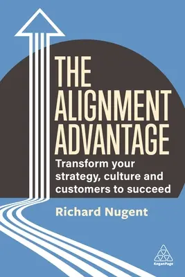 The Alignment Advantage: Aligance: Přeměňte svou strategii, kulturu a zákazníky k úspěchu - The Alignment Advantage: Transform Your Strategy, Culture and Customers to Succeed