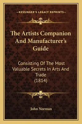 Společník umělců a průvodce výrobce: Sbírka nejcennějších tajemství z oblasti umění a obchodu (1814) - The Artists Companion And Manufacturer's Guide: Consisting Of The Most Valuable Secrets In Arts And Trade (1814)