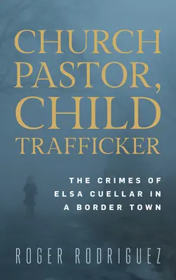 Církevní pastor, obchodník s dětmi: Zločiny Elsy Cuellarové v pohraničním městě - Church Pastor, Child Trafficker: The Crimes of Elsa Cuellar in a Border Town