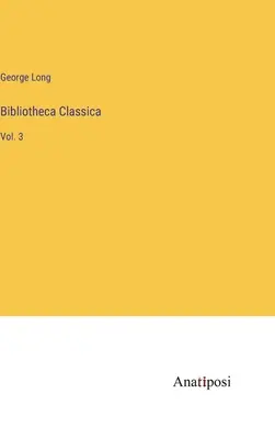 Bibliotheca Classica: 3 - Bibliotheca Classica: Vol. 3