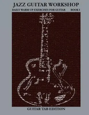 Jazzová kytarová dílna Kniha I - Denní rozcvičky pro kytaru Edice s tabulaturou - Jazz Guitar Workshop Book I - Daily Warm Ups for Guitar Tab Edition