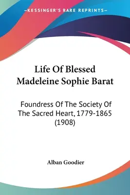 Život blahoslavené Madeleine Sophie Baratové: (1908): Zakladatelka Společnosti Nejsvětějšího Srdce Páně, 1779-1865 (1908) - Life Of Blessed Madeleine Sophie Barat: Foundress Of The Society Of The Sacred Heart, 1779-1865 (1908)
