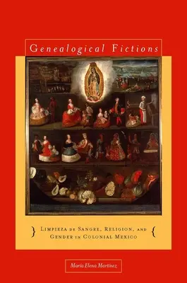 Genealogické fikce: Limpieza de Sangre, náboženství a gender v koloniálním Mexiku / Genealogical Fictions: Limpieza de Sangre, Religion, and Gender in Colonial Mexico - Genealogical Fictions: Limpieza de Sangre, Religion, and Gender in Colonial Mexico