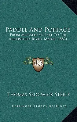 Pádlování a přeprava: Od jezera Moosehead po řeku Aroostook v Maine (1882). - Paddle And Portage: From Moosehead Lake To The Aroostook River, Maine (1882)