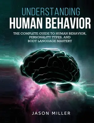 Pochopení lidského chování: Vyznání řeči těla: Kompletní průvodce lidským chováním, typy osobností a mistrovství v řeči těla - Understanding Human Behavior: The Complete Guide to Human Behavior, Personality Types, and Body Language Mastery