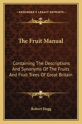 Příručka o ovoci: Obsahující popisy a synonyma ovoce a ovocných stromů Velké Británie - The Fruit Manual: Containing The Descriptions And Synonyms Of The Fruits And Fruit Trees Of Great Britain