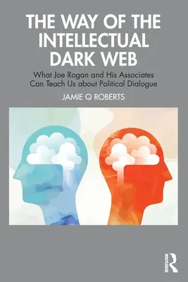 Cesta intelektuální temné sítě: Co nás Joe Rogan a jeho spolupracovníci mohou naučit o politickém dialogu - The Way of the Intellectual Dark Web: What Joe Rogan and His Associates Can Teach Us about Political Dialogue