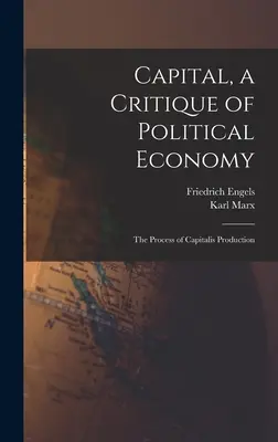 Kapitál, kritika politické ekonomie: The Process of Capitalis Production - Capital, a Critique of Political Economy: The Process of Capitalis Production