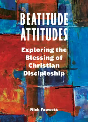 Postoje blahoslavenství: Požehnání křesťanského učednictví: modlitby za postoje - Beatitude Attitudes: Exploring the Blessing of Christian Discipleship
