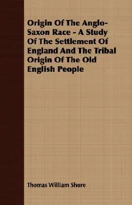 Původ anglosaské rasy - studie o osídlení Anglie a kmenovém původu starých Angličanů - Origin Of The Anglo-Saxon Race - A Study Of The Settlement Of England And The Tribal Origin Of The Old English People