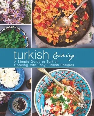Turecká kuchyně: Snadný průvodce tureckou kuchyní se snadnými tureckými recepty (2. vydání) - Turkish Cooking: A Simple Guide to Turkish Cooking with Easy Turkish Recipes (2nd Edition)