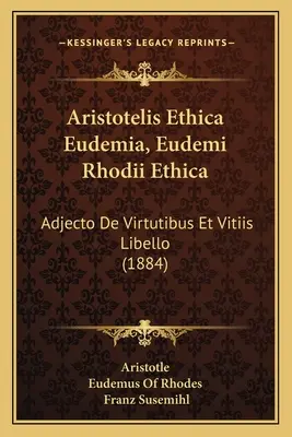 Aristotelis Ethica Eudemia, Eudemi Rhodii Ethica: Adjecto De Virtutibus Et Vitiis Libello (1884)