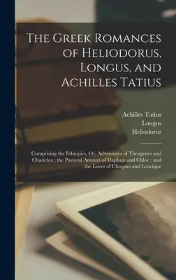 Řecké romány Heliodora, Longa a Achilla Tatiho: Vydavatel: Tatiboles, Tatiboles: Ethiopics, Or, Adventures of Theagenes and Chariclea; the Pastoral Amour (Dobrodružství Theagena a Chariklea) - The Greek Romances of Heliodorus, Longus, and Achilles Tatius: Comprising the Ethiopics, Or, Adventures of Theagenes and Chariclea; the Pastoral Amour