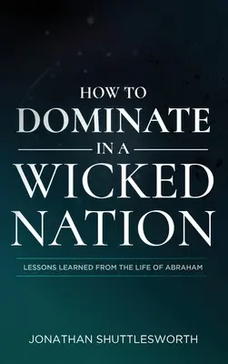 Jak dominovat v hříšném národě: Jak se naučit v národě: Lekce z Abrahamova života - How to Dominate in a Wicked Nation: Lessons Learned From the Life of Abraham