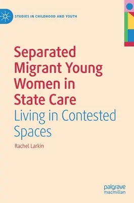 Odloučené mladé migrantky ve státní péči: Žít ve sporném prostoru - Separated Migrant Young Women in State Care: Living in Contested Spaces