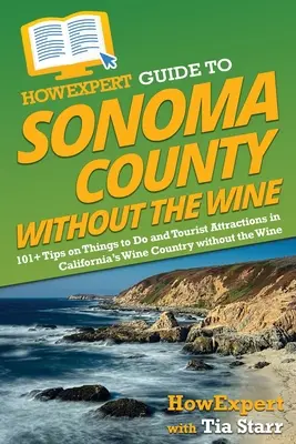 HowExpert Guide to Sonoma County without the Wine: 101+ tipů, co dělat a jaké turistické zajímavosti navštívit v kalifornské vinařské oblasti bez vína - HowExpert Guide to Sonoma County without the Wine: 101+ Tips on Things to Do and Tourist Attractions in California's Wine Country without the Wine