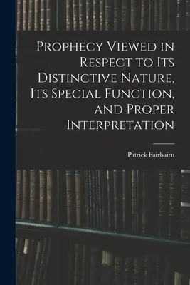 Proroctví s ohledem na jeho charakteristickou povahu, zvláštní funkci a správný výklad - Prophecy Viewed in Respect to Its Distinctive Nature, Its Special Function, and Proper Interpretation