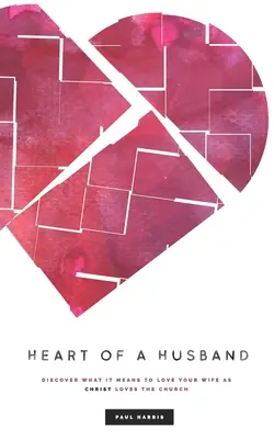 Srdce manžela: Objevte, co to znamená milovat svou ženu tak, jak Kristus miluje církev. - Heart Of A Husband: Discover What It Means To Love Your Wife Like Christ Loves The Church