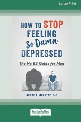 Jak se přestat cítit tak zatraceně depresivně: Jak se zbavit depresí (16pt Large Print Edition) - How to Stop Feeling So Damn Depressed: The No BS Guide for Men (16pt Large Print Edition)