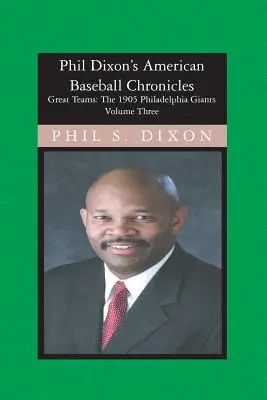 Phil Dixon's American Baseball Chronicles, The 1905 Philadelphia Giants: 1905 Philadelphia Giants - Phil Dixon's American Baseball Chronicles, The 1905 Philadelphia Giants: The 1905 Philadelphia Giants