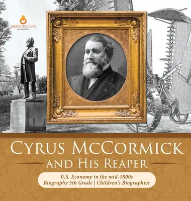 Cyrus McCormick a jeho žnec Hospodářství USA v polovině 19. století Životopis 5. třída Dětské životopisy - Cyrus McCormick and His Reaper U.S. Economy in the mid-1800s Biography 5th Grade Children's Biographies