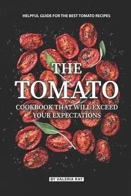 Rajčatová kuchařka, která předčí vaše očekávání: Pomocný průvodce nejlepšími rajčatovými recepty, který vás nadchne. - The Tomato Cookbook That Will Exceed Your Expectations: Helpful Guide for The Best Tomato Recipes