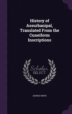 Asurbanipalovy dějiny, přeložené z klínopisných nápisů (History of Assurbanipal, Translated From Cuneiform Inscriptions) - History of Assurbanipal, Translated From the Cuneiform Inscriptions